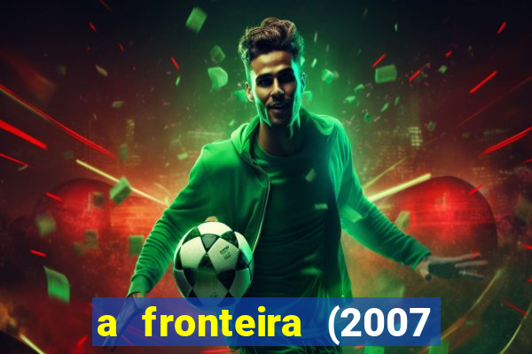 a fronteira (2007 filme completo download)